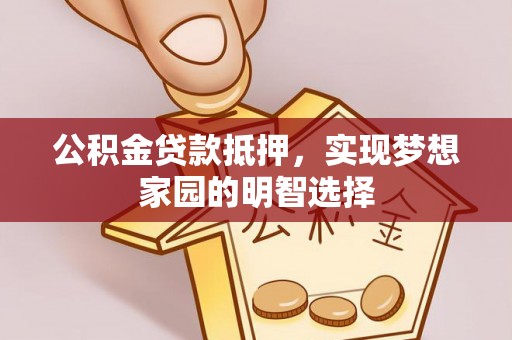 华龙公积金贷款抵押，实现梦想家园的明智选择