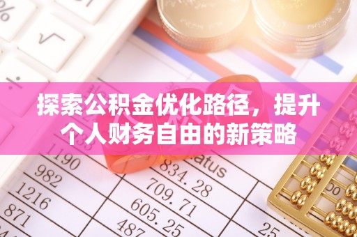 华龙探索公积金优化路径，提升个人财务自由的新策略