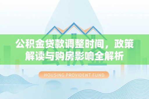 华龙公积金贷款调整时间，政策解读与购房影响全解析