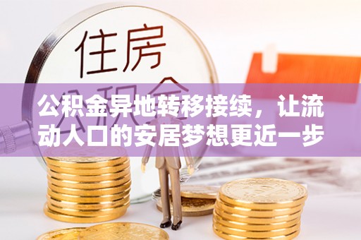 华龙公积金异地转移接续，让流动人口的安居梦想更近一步