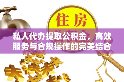 华龙私人代办提取公积金，高效服务与合规操作的完美结合