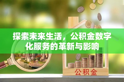 华龙探索未来生活，公积金数字化服务的革新与影响
