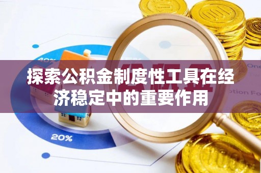 华龙探索公积金制度性工具在经济稳定中的重要作用