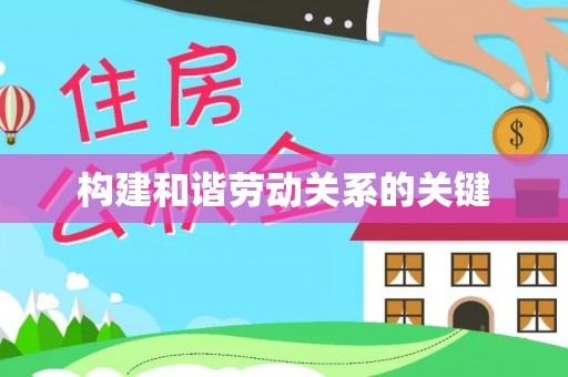 华龙构建和谐劳动关系的关键