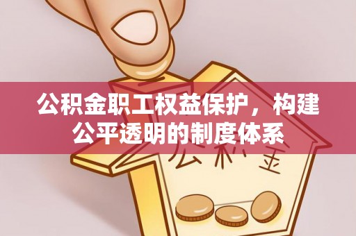 华龙公积金职工权益保护，构建公平透明的制度体系