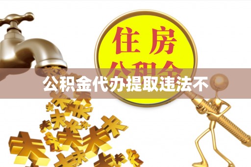 华龙公积金代办提取违法不