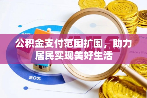 华龙公积金支付范围扩围，助力居民实现美好生活