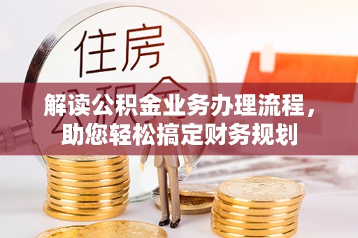华龙解读公积金业务办理流程，助您轻松搞定财务规划