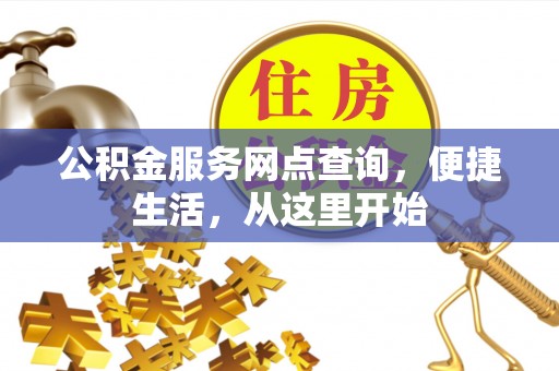 华龙公积金服务网点查询，便捷生活，从这里开始