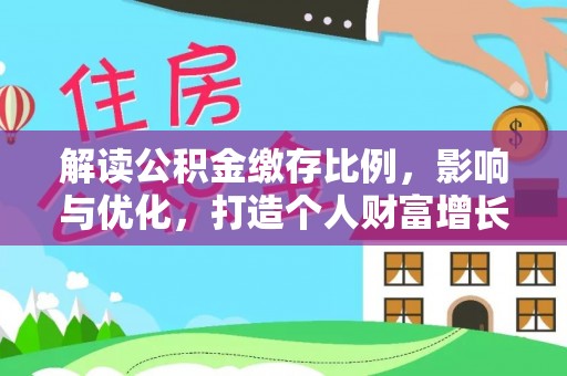 华龙解读公积金缴存比例，影响与优化，打造个人财富增长新引擎