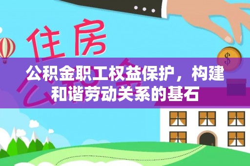 华龙公积金职工权益保护，构建和谐劳动关系的基石