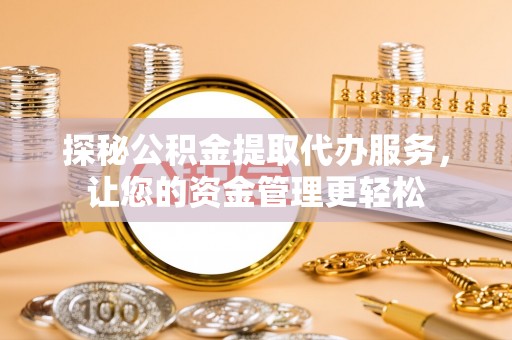 华龙探秘公积金提取代办服务，让您的资金管理更轻松