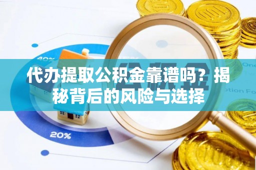 华龙代办提取公积金靠谱吗？揭秘背后的风险与选择