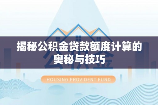 华龙揭秘公积金贷款额度计算的奥秘与技巧