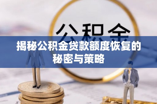 华龙揭秘公积金贷款额度恢复的秘密与策略