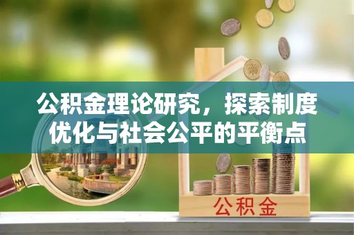 华龙公积金理论研究，探索制度优化与社会公平的平衡点