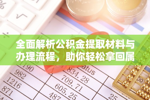 华龙全面解析公积金提取材料与办理流程，助你轻松拿回属于自己的钱
