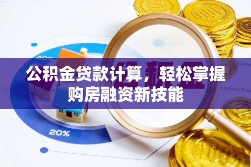 华龙公积金贷款计算，轻松掌握购房融资新技能