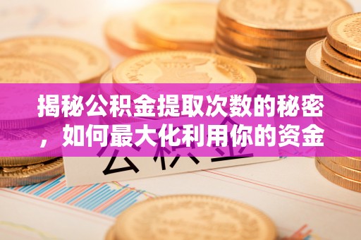 华龙揭秘公积金提取次数的秘密，如何最大化利用你的资金