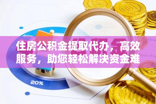 华龙住房公积金提取代办，高效服务，助您轻松解决资金难题