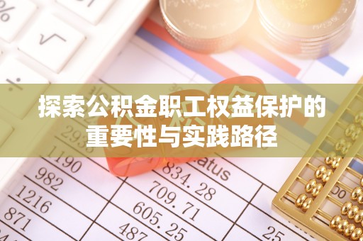 华龙探索公积金职工权益保护的重要性与实践路径