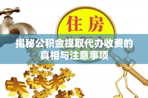 华龙揭秘公积金提取代办收费的真相与注意事项