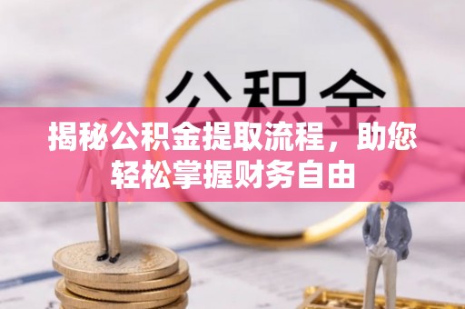 华龙揭秘公积金提取流程，助您轻松掌握财务自由