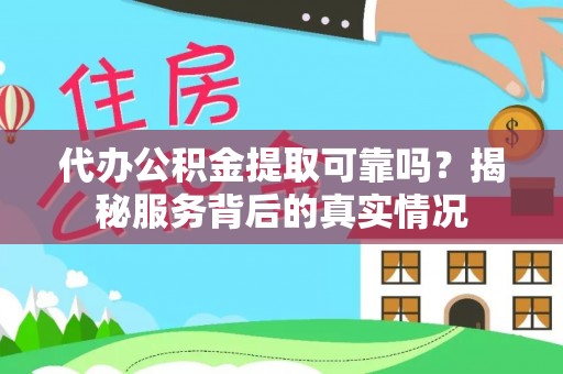 华龙代办公积金提取可靠吗？揭秘服务背后的真实情况