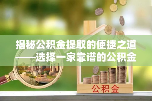 华龙揭秘公积金提取的便捷之道——选择一家靠谱的公积金提取代办公司
