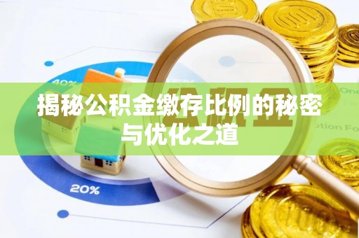 华龙揭秘公积金缴存比例的秘密与优化之道