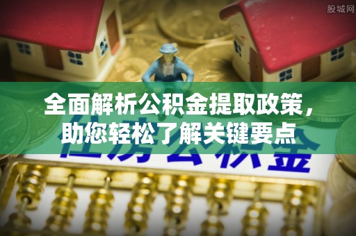 华龙全面解析公积金提取政策，助您轻松了解关键要点