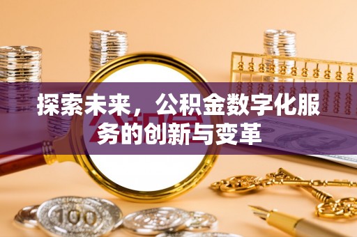 华龙探索未来，公积金数字化服务的创新与变革