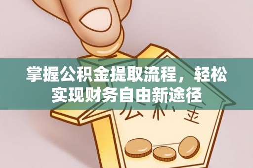 华龙掌握公积金提取流程，轻松实现财务自由新途径