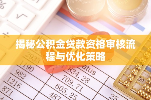 华龙揭秘公积金贷款资格审核流程与优化策略