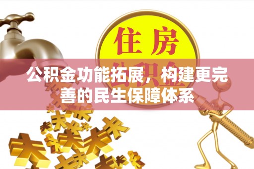 华龙公积金功能拓展，构建更完善的民生保障体系