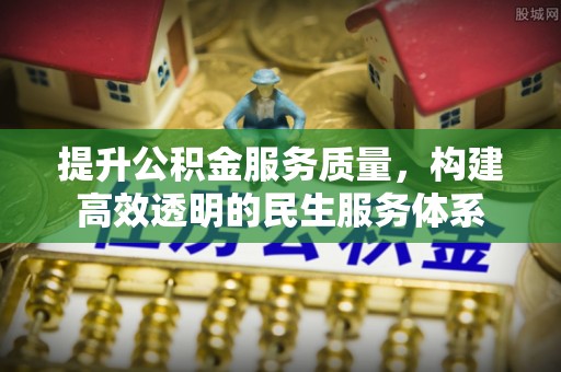 华龙提升公积金服务质量，构建高效透明的民生服务体系