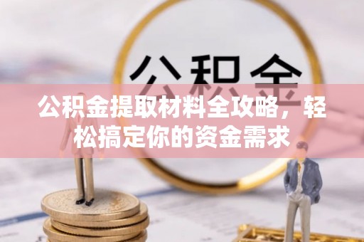 华龙公积金提取材料全攻略，轻松搞定你的资金需求