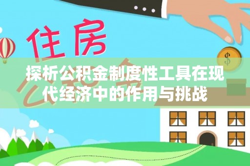 华龙探析公积金制度性工具在现代经济中的作用与挑战