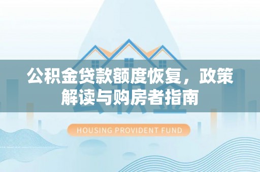 华龙公积金贷款额度恢复，政策解读与购房者指南