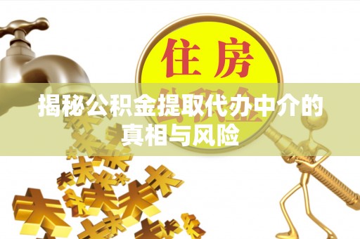 华龙揭秘公积金提取代办中介的真相与风险