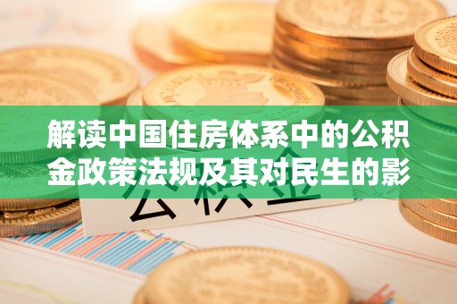 华龙解读中国住房体系中的公积金政策法规及其对民生的影响