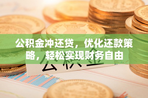 华龙公积金冲还贷，优化还款策略，轻松实现财务自由