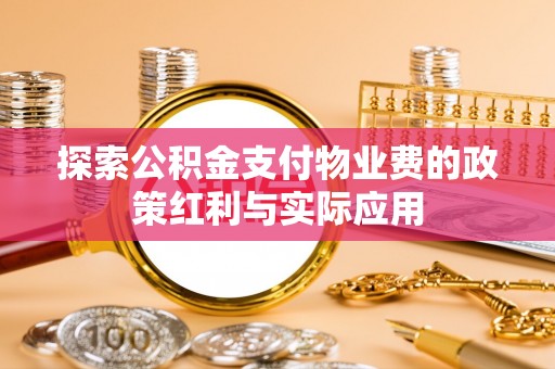 华龙探索公积金支付物业费的政策红利与实际应用