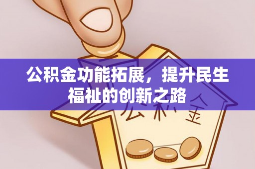 华龙公积金功能拓展，提升民生福祉的创新之路