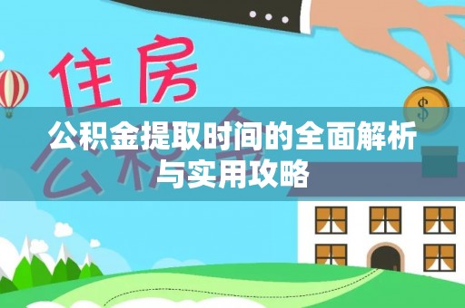 华龙公积金提取时间的全面解析与实用攻略