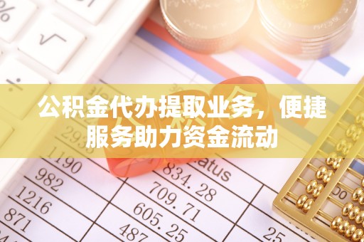 华龙公积金代办提取业务，便捷服务助力资金流动