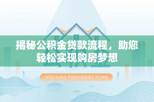 华龙揭秘公积金贷款流程，助您轻松实现购房梦想
