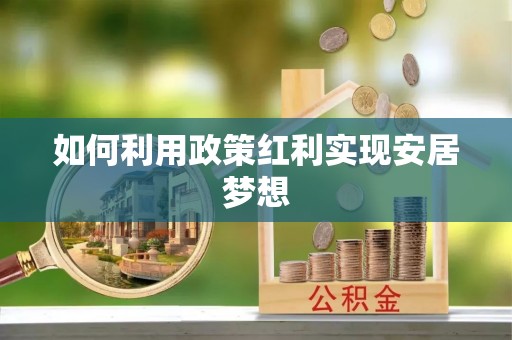 华龙如何利用政策红利实现安居梦想