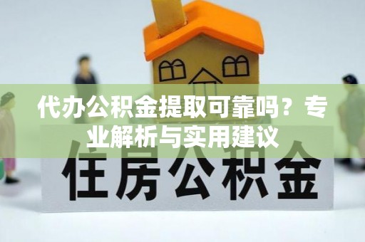 华龙代办公积金提取可靠吗？专业解析与实用建议