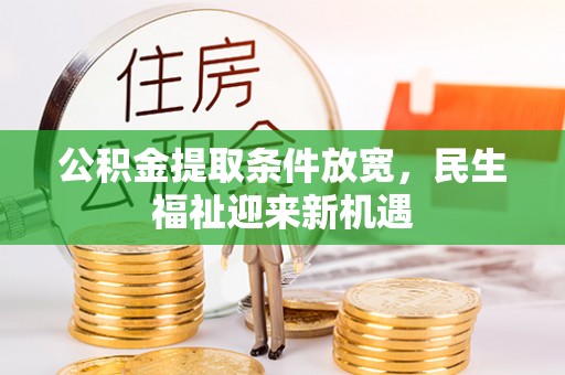 华龙公积金提取条件放宽，民生福祉迎来新机遇